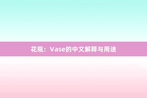 花瓶：Vase的中文解释与用途