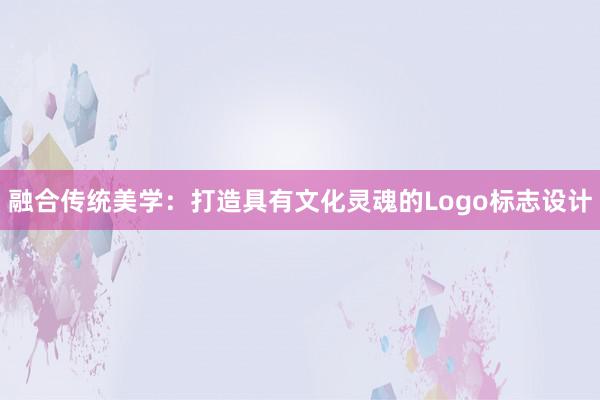 融合传统美学：打造具有文化灵魂的Logo标志设计