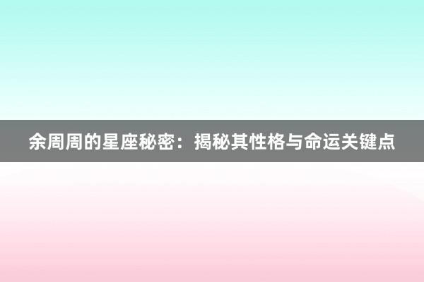 余周周的星座秘密：揭秘其性格与命运关键点