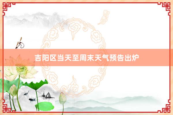 吉阳区当天至周末天气预告出炉