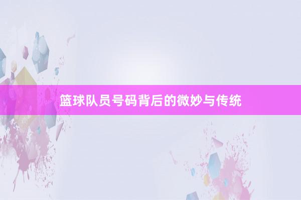 篮球队员号码背后的微妙与传统